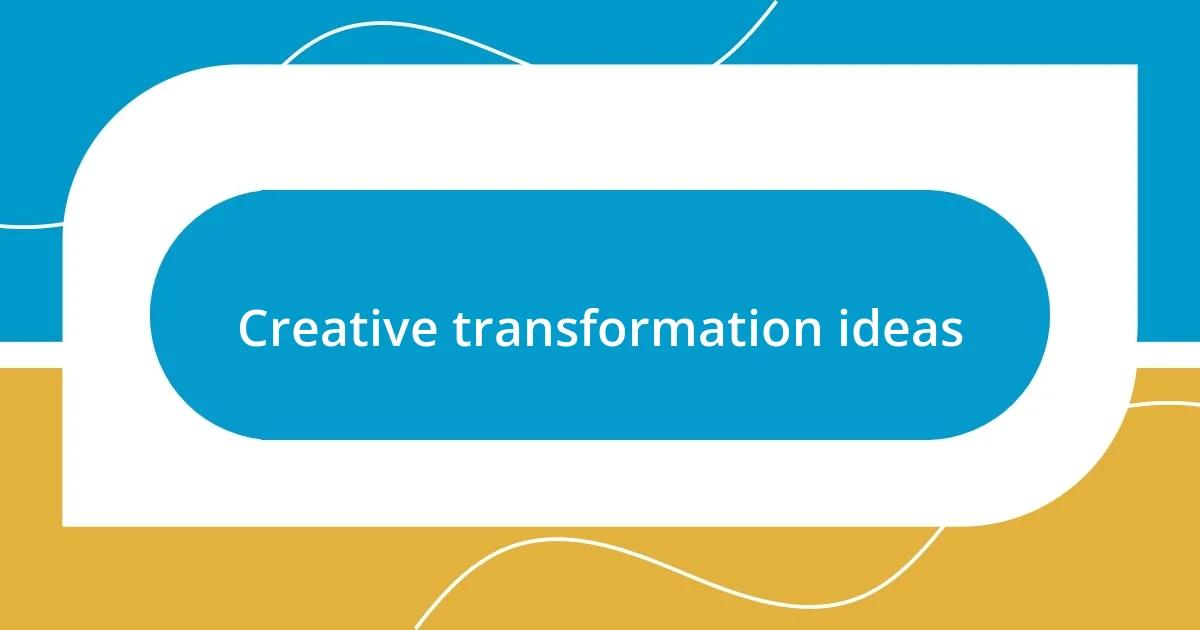 Creative transformation ideas