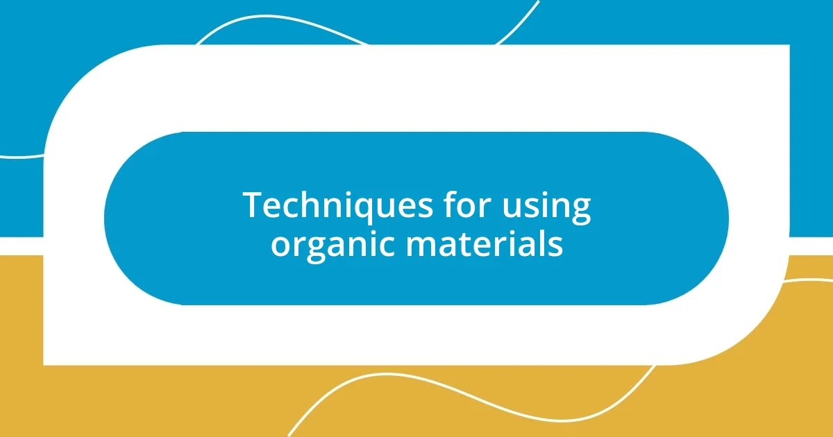 Techniques for using organic materials